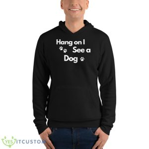 Hang On I See A Dog Shirt 9 Hang On I See A Dog Shirt - Unisex Fleece Pullover Hoodie
