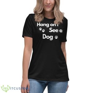 Hang On I See A Dog Shirt 11 Hang On I See A Dog Shirt - Women's Relaxed Short Sleeve Jersey Tee