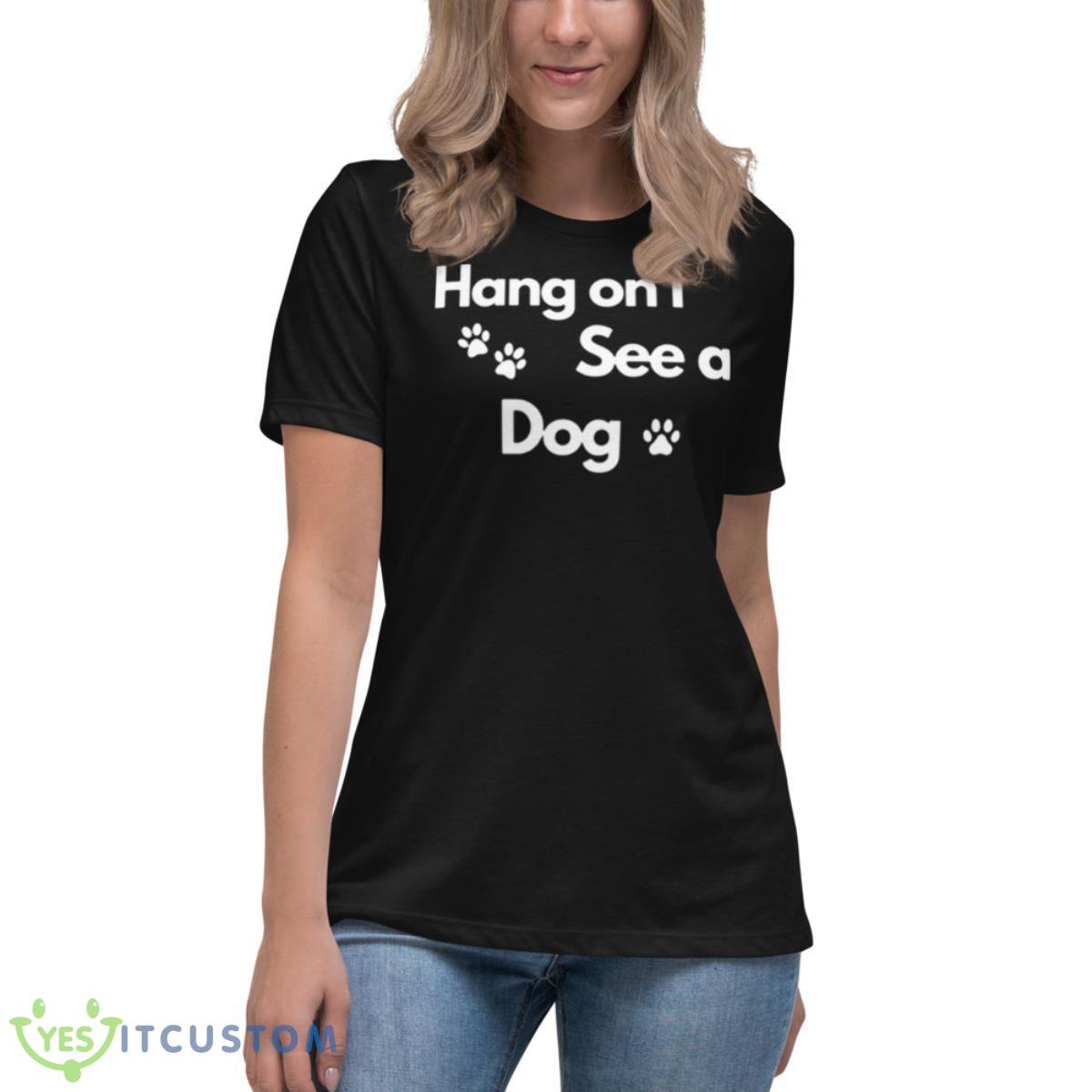 Hang On I See A Dog Shirt 6 Hang On I See A Dog Shirt - Women's Relaxed Short Sleeve Jersey Tee