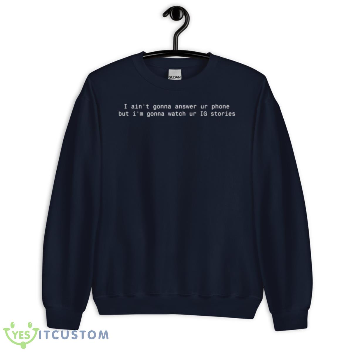 I Ain’t Gonna Answer Ur Phone But I’m Gonna Watch Ur IG Stories Shirt 2 I Ain’t Gonna Answer Ur Phone But I’m Gonna Watch Ur IG Stories Shirt - Unisex Crewneck Sweatshirt-1
