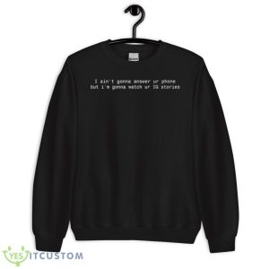 I Ain’t Gonna Answer Ur Phone But I’m Gonna Watch Ur IG Stories Shirt 8 I Ain’t Gonna Answer Ur Phone But I’m Gonna Watch Ur IG Stories Shirt - Unisex Crewneck Sweatshirt