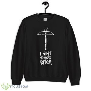 I Ain’t Nobody’s Bitch Shirt 8 I Ain’t Nobody’s Bitch Shirt - Unisex Crewneck Sweatshirt