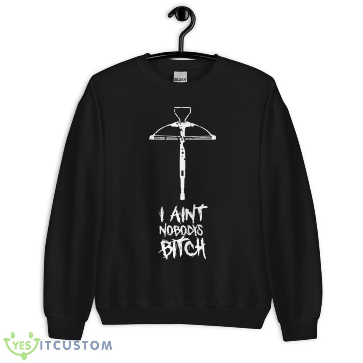 I Ain’t Nobody’s Bitch Shirt 3 I Ain’t Nobody’s Bitch Shirt - Unisex Crewneck Sweatshirt