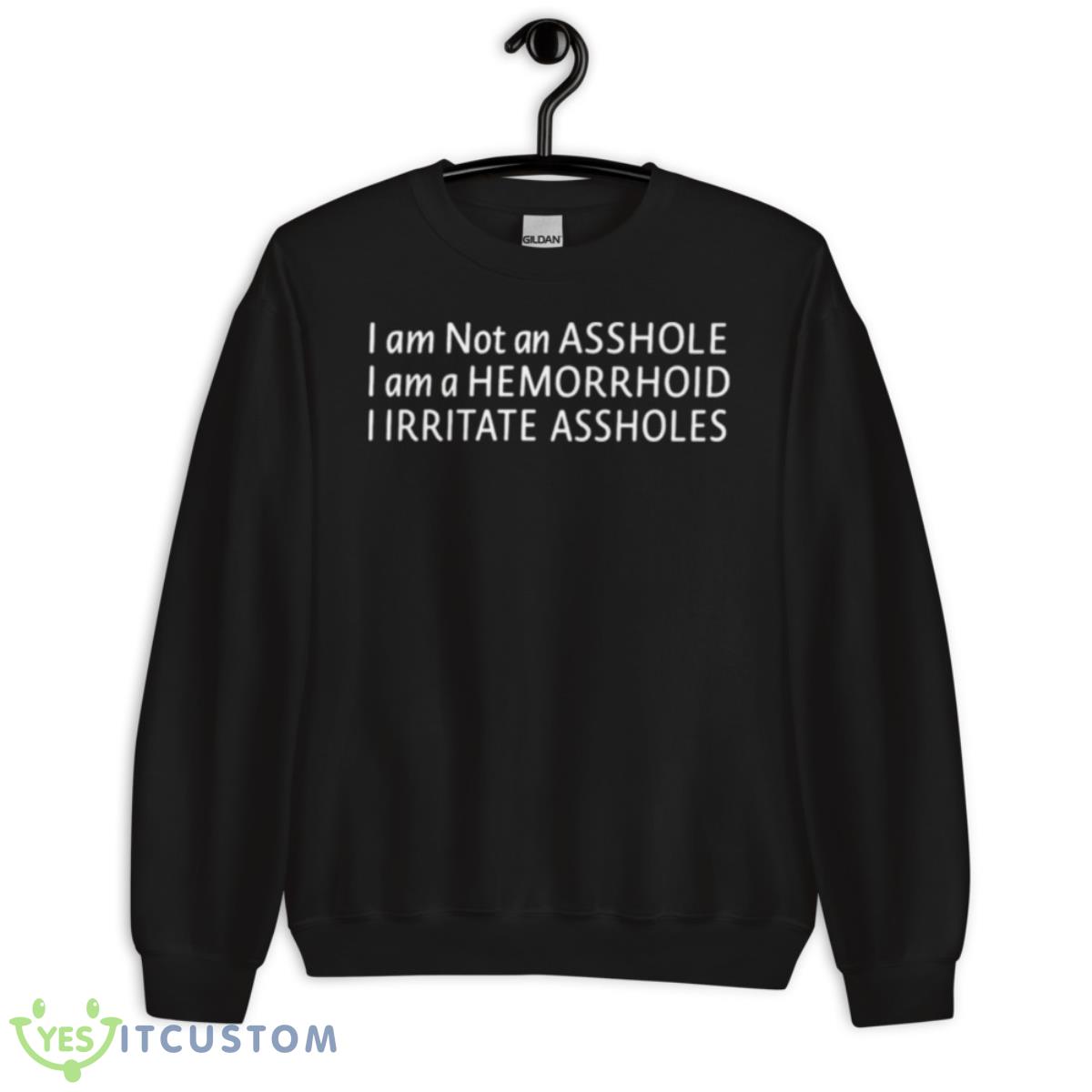I Am Not An Asshole I Am A Hemorrhoid I Irritate Assholes Shirt 3 I Am Not An Asshole I Am A Hemorrhoid I Irritate Assholes Shirt - Unisex Crewneck Sweatshirt
