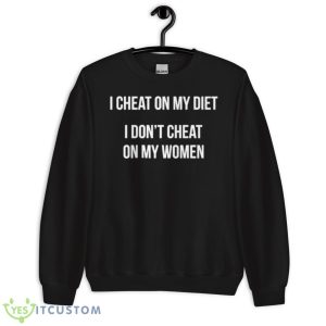 I Cheat On My Diet I Don’t Cheat On My Women Shirt - Unisex Crewneck Sweatshirt