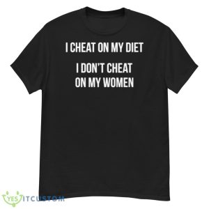 I Cheat On My Diet I Don’t Cheat On My Women Shirt - G500 Men’s Classic T-Shirt