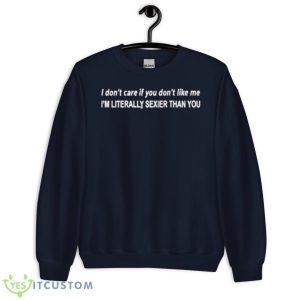 I Don’t Care If You Don’t Like Me I’m Literally Sexier Than You Shirt 7 I Don’t Care If You Don’t Like Me I’m Literally Sexier Than You Shirt - Unisex Crewneck Sweatshirt-1