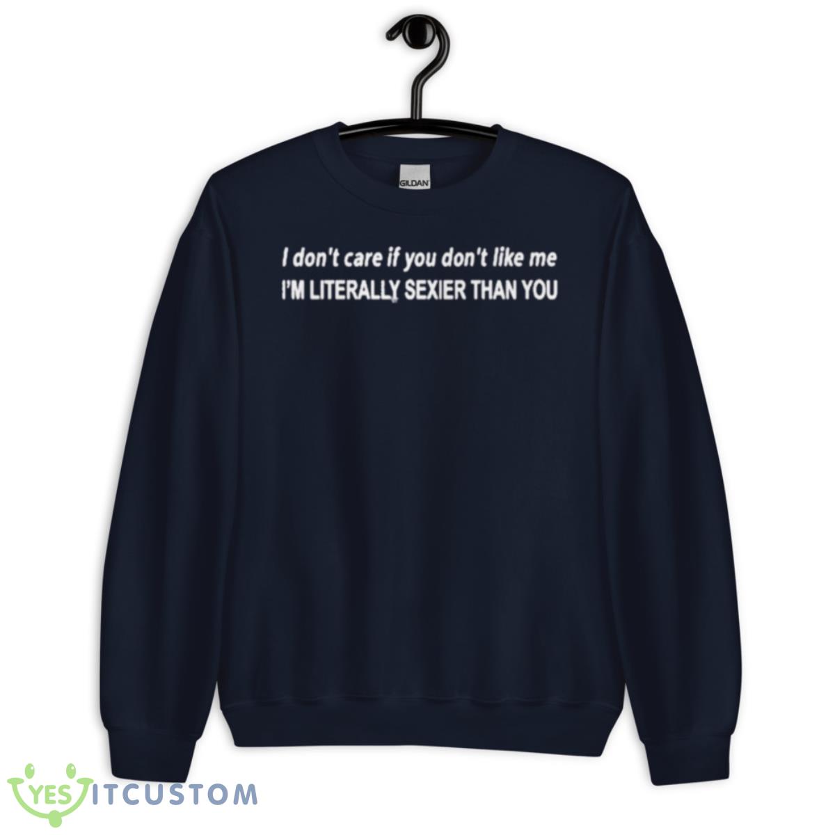 I Don’t Care If You Don’t Like Me I’m Literally Sexier Than You Shirt 2 I Don’t Care If You Don’t Like Me I’m Literally Sexier Than You Shirt - Unisex Crewneck Sweatshirt-1
