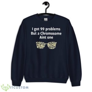 I Got 99 Problems But A Chromosome Ain’t One Shirt 7 I Got 99 Problems But A Chromosome Ain’t One Shirt - Unisex Crewneck Sweatshirt-1