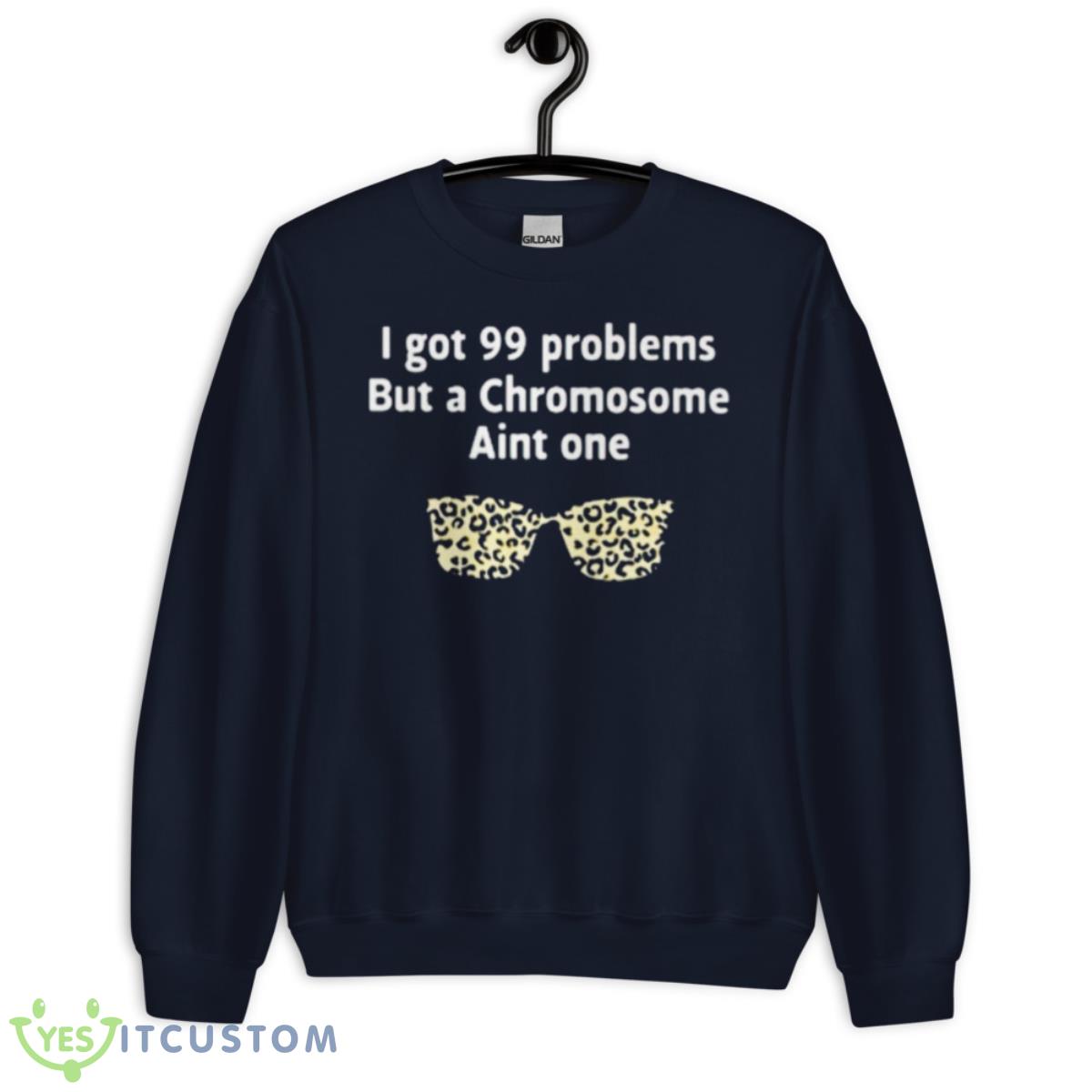 I Got 99 Problems But A Chromosome Ain’t One Shirt 13 I Got 99 Problems But A Chromosome Ain’t One Shirt - Unisex Crewneck Sweatshirt-1