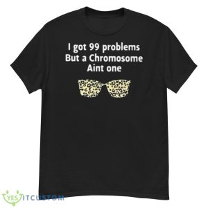 I Got 99 Problems But A Chromosome Ain’t One Shirt - G500 Men’s Classic T-Shirt