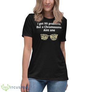 I Got 99 Problems But A Chromosome Ain’t One Shirt 11 I Got 99 Problems But A Chromosome Ain’t One Shirt - Women's Relaxed Short Sleeve Jersey Tee