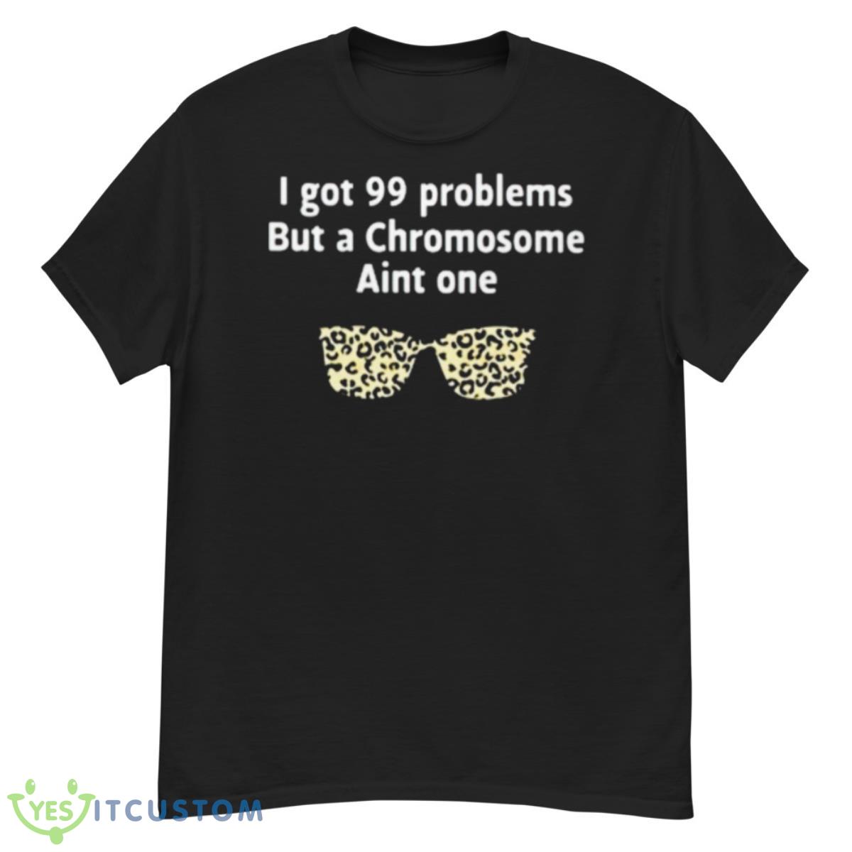 I Got 99 Problems But A Chromosome Ain’t One Shirt 12 I Got 99 Problems But A Chromosome Ain’t One Shirt - G500 Men’s Classic T-Shirt