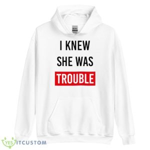 I Knew She Was Trouble Shirt 7 I Knew She Was Trouble Shirt - Unisex Heavy Blend Hooded Sweatshirt