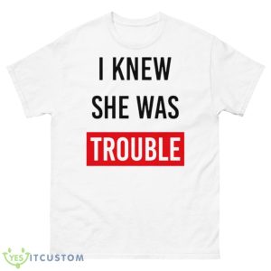 I Knew She Was Trouble Shirt - 500 Men’s Classic Tee Gildan