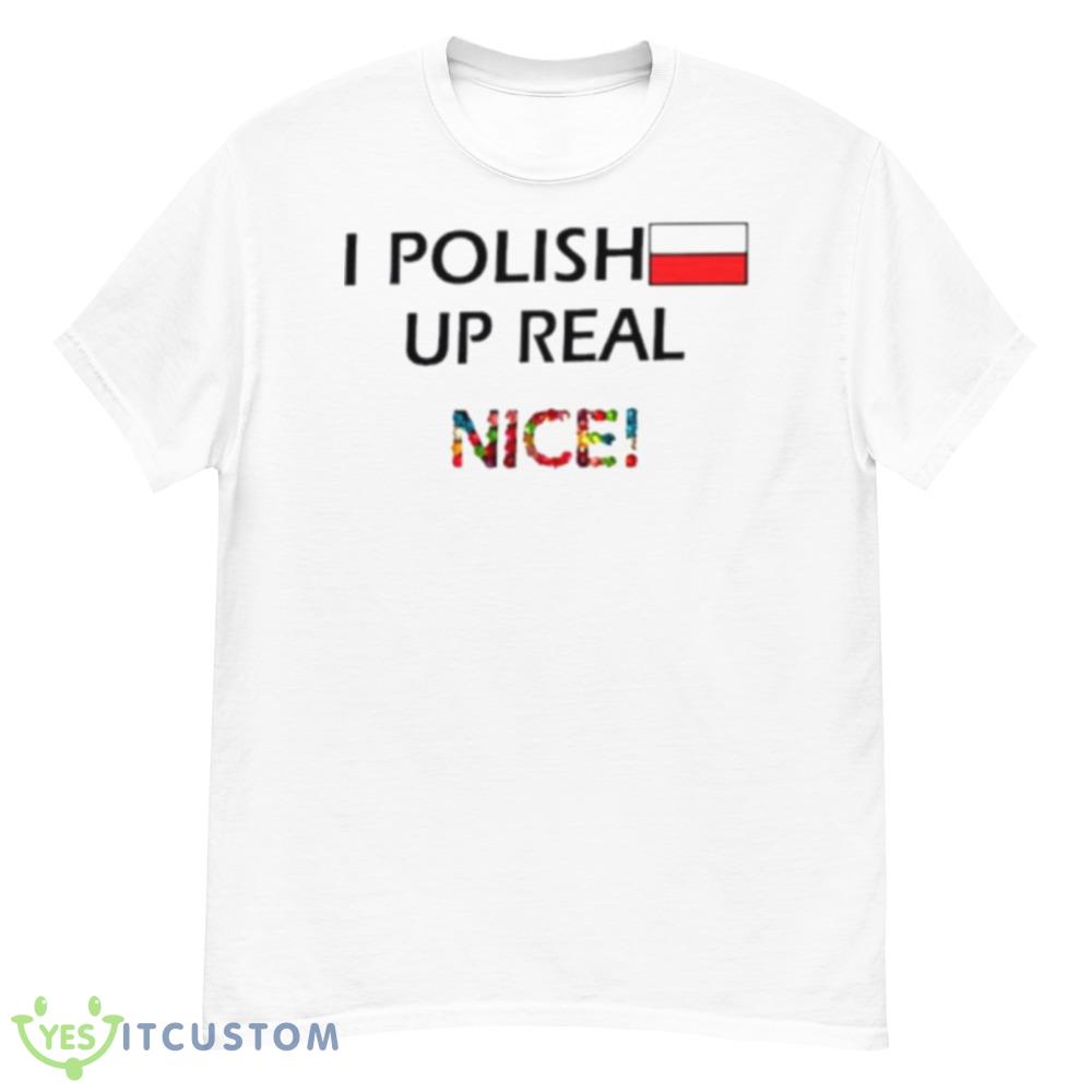 I polish up real nice shirt 6 I polish up real nice shirt - Men’s Classic Tee Gildan 5000