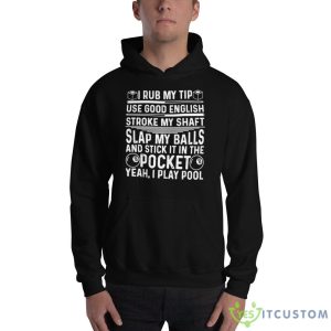 I rub my tip use good english stroke my shaft slap my balls and stick in the pocket yeah i play pool T Shirt - 18500 Unisex Heavy Blend Hooded Sweatshirt