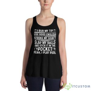 I rub my tip use good english stroke my shaft slap my balls and stick in the pocket yeah i play pool T Shirt - 8800 Women's Flowy Racerback Tank