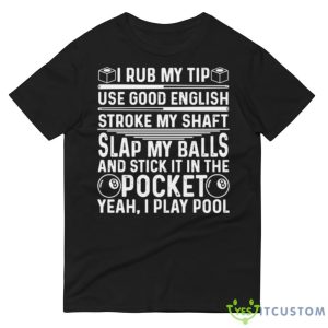 I rub my tip use good english stroke my shaft slap my balls and stick in the pocket yeah i play pool T Shirt - 980 Lightweight Fashion Short Sleeve T-Shirt