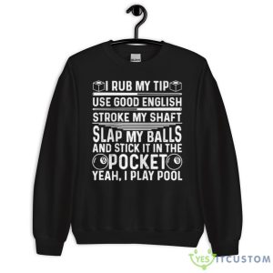 I rub my tip use good english stroke my shaft slap my balls and stick in the pocket yeah i play pool T Shirt - 18000 Unisex Heavy Blend Crewneck Sweatshirt