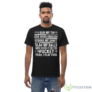 I rub my tip use good english stroke my shaft slap my balls and stick in the pocket yeah i play pool T Shirt - Men’s Classic Tee Gildan 5000