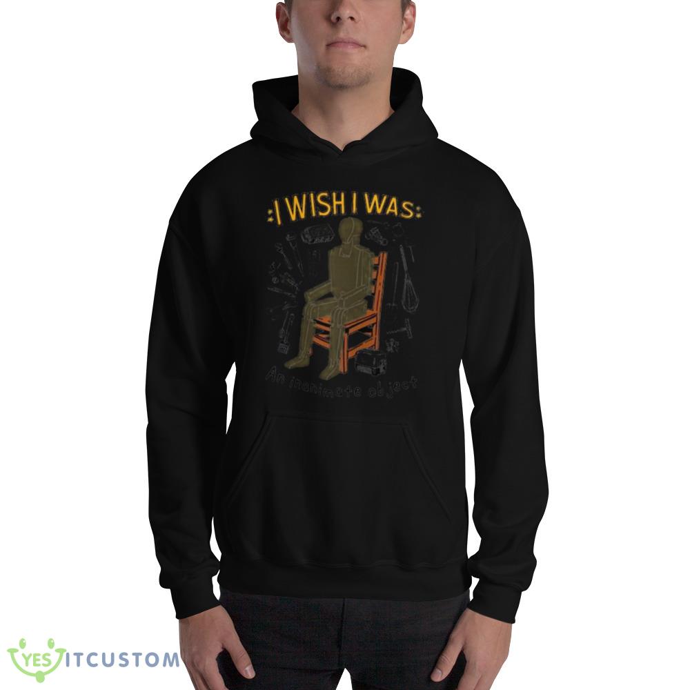 I wish I was an inanimate object Graphics Shirt 11 I wish I was an inanimate object Graphics Shirt - 18500 Unisex Heavy Blend Hooded Sweatshirt