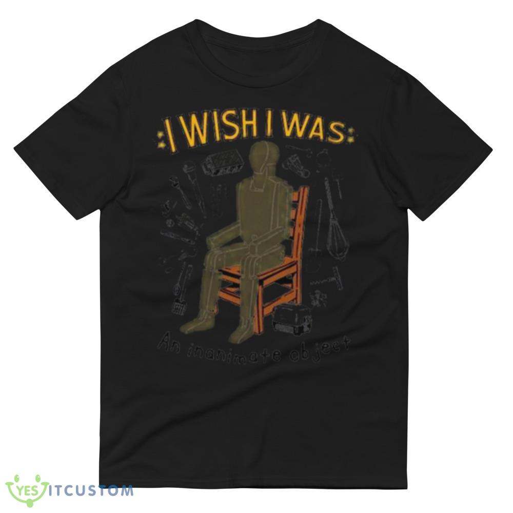 I wish I was an inanimate object Graphics Shirt 4 I wish I was an inanimate object Graphics Shirt - 980 Lightweight Fashion Short Sleeve T-Shirt
