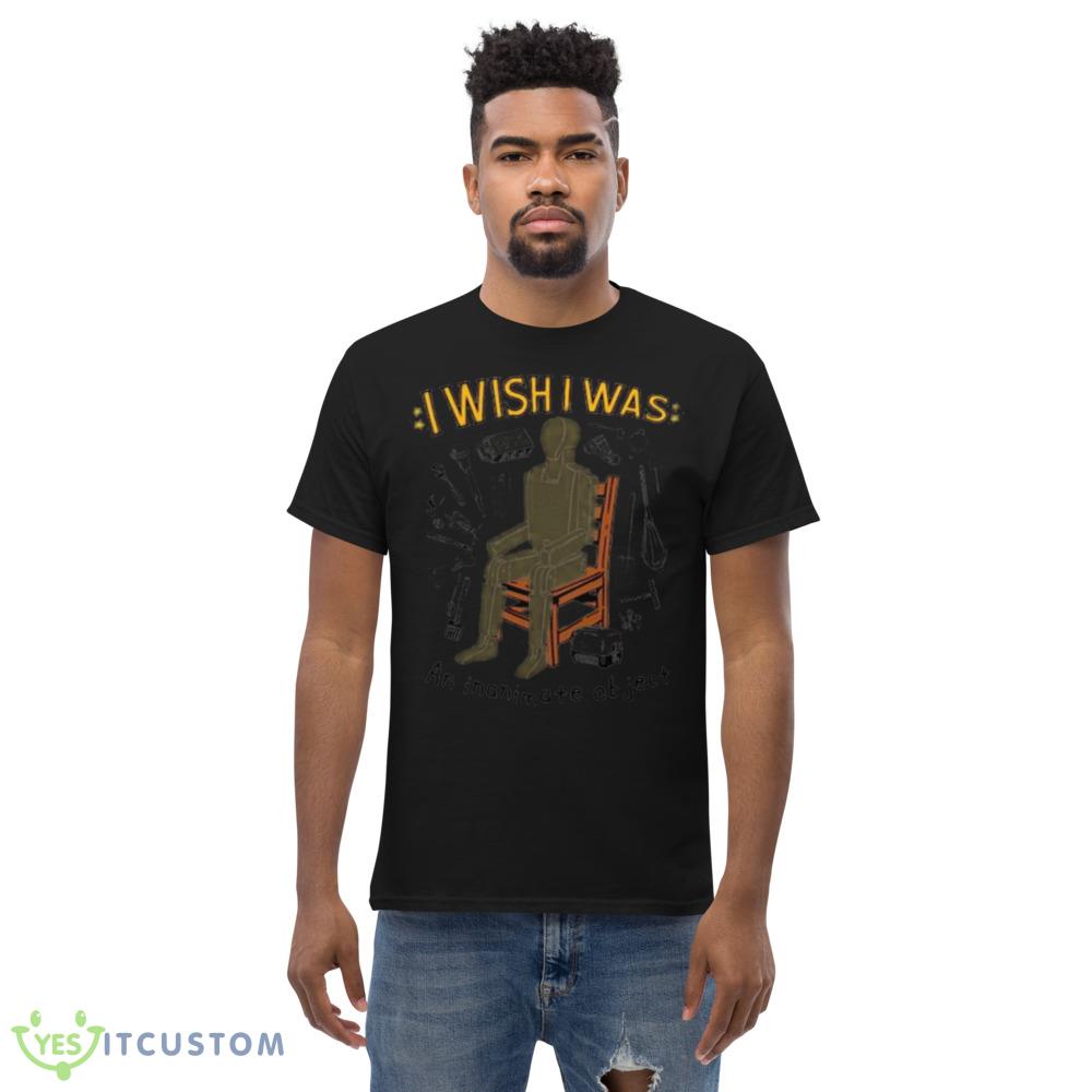 I wish I was an inanimate object Graphics Shirt 5 I wish I was an inanimate object Graphics Shirt - Men’s Classic Tee Gildan 5000