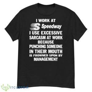 I Work At Speedway I Use Excessive Sarcasm At Work Because Punching Someone In Their Mouth Shirt - G500 Men’s Classic T-Shirt