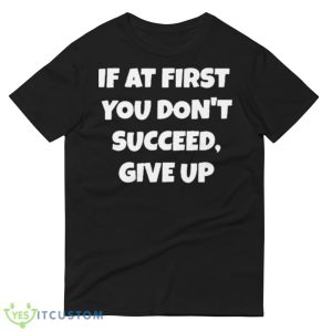 If At First You Don’t Succeed Give Up Shirt 8 If At First You Don’t Succeed Give Up Shirt - 980 Lightweight Fashion Short Sleeve T-Shirt