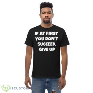 If At First You Don’t Succeed Give Up Shirt 9 If At First You Don’t Succeed Give Up Shirt - Men’s Classic Tee Gildan 5000
