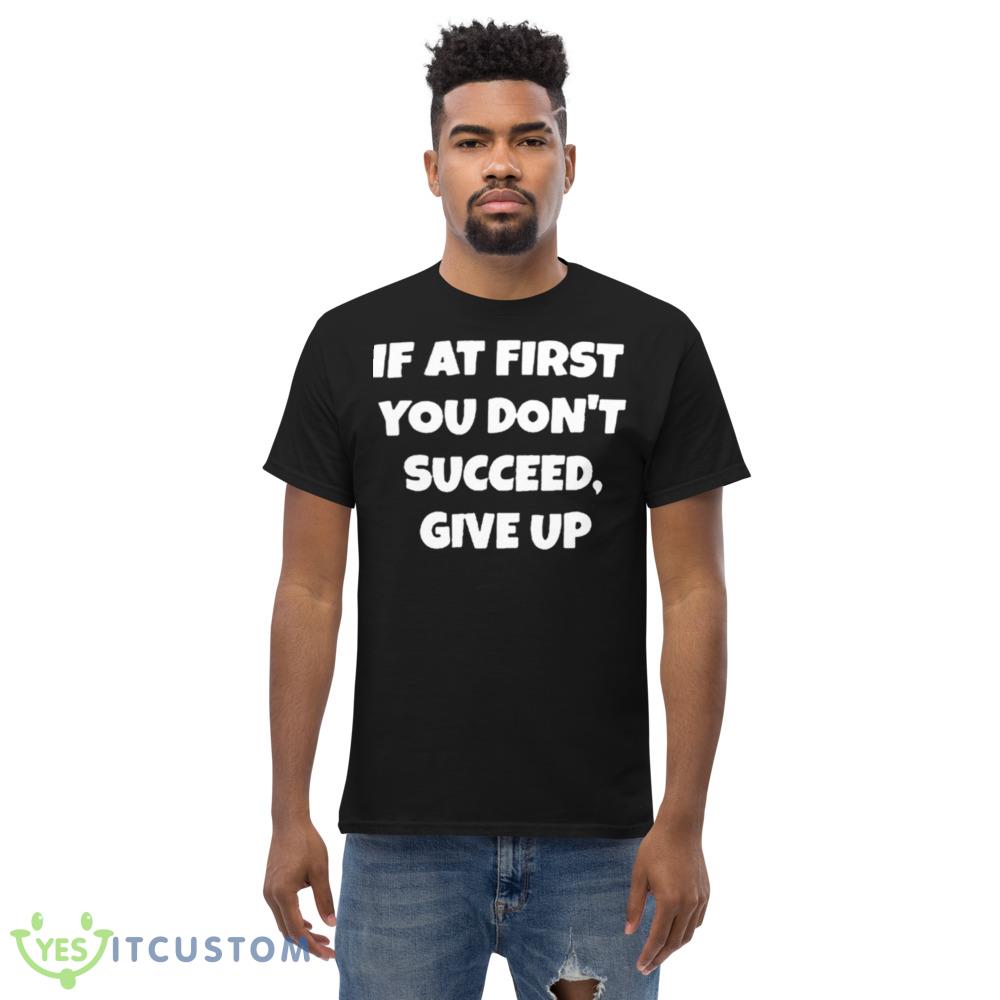 If At First You Don’t Succeed Give Up Shirt 5 If At First You Don’t Succeed Give Up Shirt - Men’s Classic Tee Gildan 5000