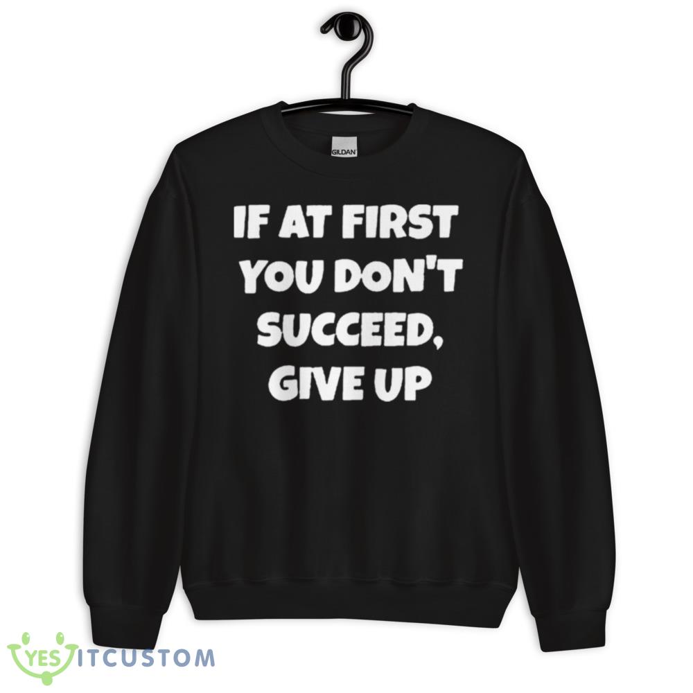 If At First You Don’t Succeed Give Up Shirt 10 If At First You Don’t Succeed Give Up Shirt - 18000 Unisex Heavy Blend Crewneck Sweatshirt