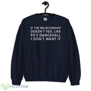 If The Relationship Doesn’t Feel Like 90s Dancehall I Don’t Want It Shirt - Unisex Crewneck Sweatshirt-1