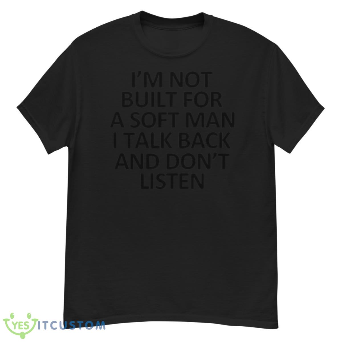 I’m Not Built For A Soft Man I Talk Back And Don’t Listen Shirt 12 I’m Not Built For A Soft Man I Talk Back And Don’t Listen Shirt - G500 Men’s Classic T-Shirt