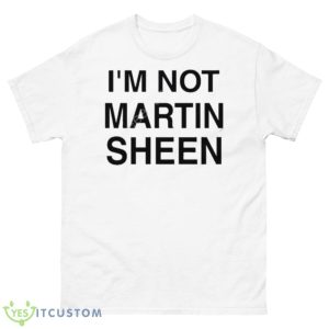 I’m Not Martin Sheen Shirt - 500 Men’s Classic Tee Gildan