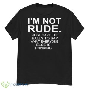 I’m Not Rude I Just Have The Balls To Say What Everyone Else Is Thinking 2023 Shirt - G500 Men’s Classic T-Shirt