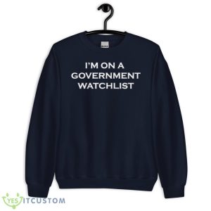 I’m On A Government Watchlist Shirt 7 I’m On A Government Watchlist Shirt - Unisex Crewneck Sweatshirt-1