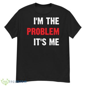 I’m The Problem It’s Me Taylor Shirt - G500 Men’s Classic T-Shirt