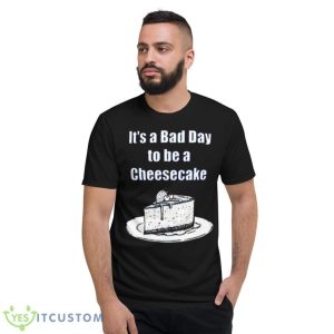 It’s A Bad Day To Be A Cheesecake T Shirt - Short Sleeve T-Shirt