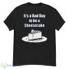 It’s A Bad Day To Be A Cheesecake T Shirt - G500 Men’s Classic T-Shirt