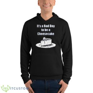 It’s A Bad Day To Be A Cheesecake T Shirt - Unisex Fleece Pullover Hoodie