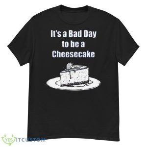 It’s A Bad Day To Be A Cheesecake T Shirt - G500 Men’s Classic T-Shirt