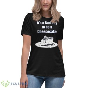 It’s A Bad Day To Be A Cheesecake T Shirt - Women's Relaxed Short Sleeve Jersey Tee