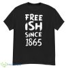Juneteenth Free Ish Black History American African Freedom Day Since 1865 Shirt - G500 Men’s Classic T-Shirt
