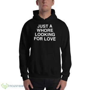 Just A Whore Looking For Love Shirt 6 Just A Whore Looking For Love Shirt - 18500 Unisex Heavy Blend Hooded Sweatshirt