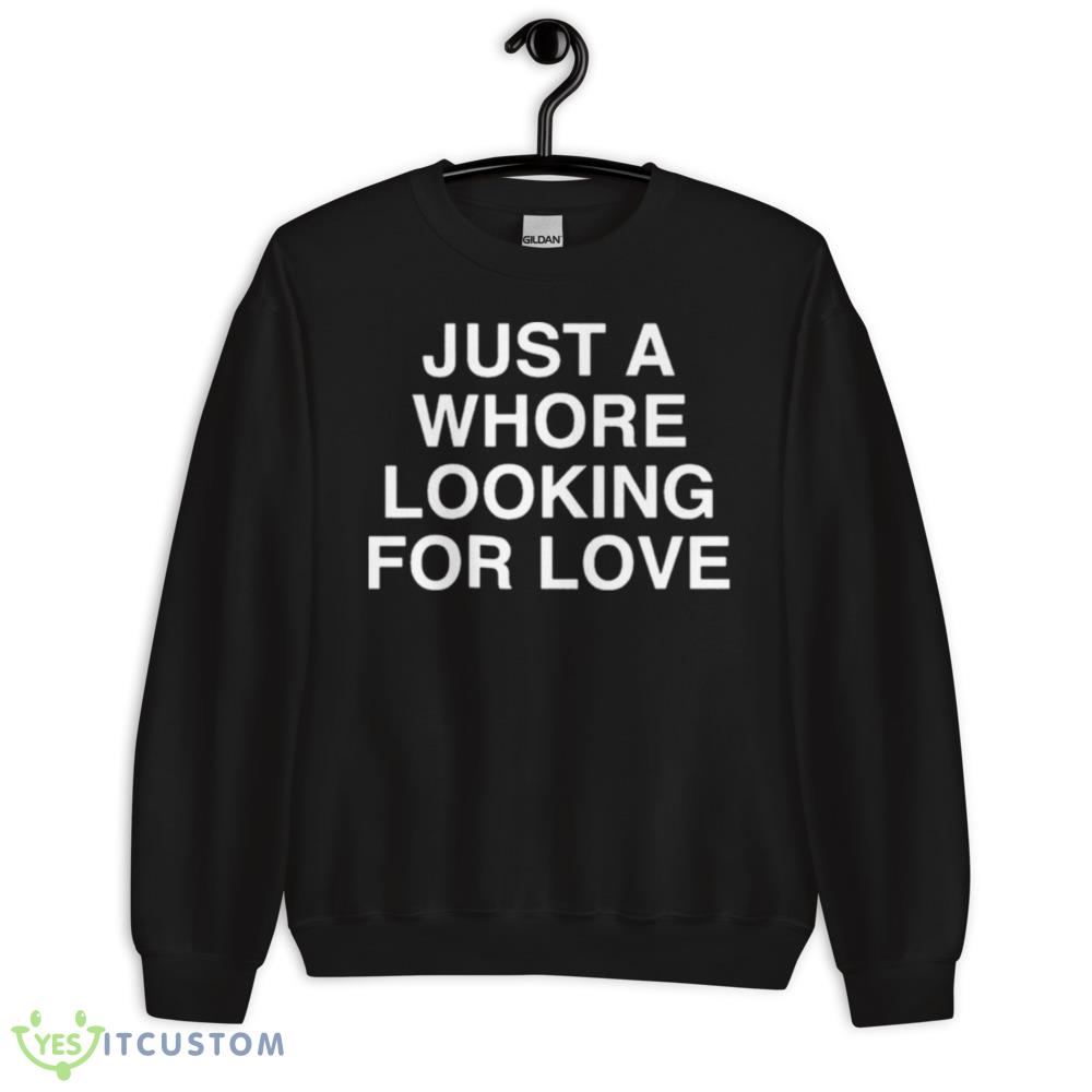 Just A Whore Looking For Love Shirt 10 Just A Whore Looking For Love Shirt - 18000 Unisex Heavy Blend Crewneck Sweatshirt