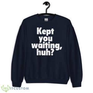 Kept You Waiting Huh Shirt 7 Kept You Waiting Huh Shirt - Unisex Crewneck Sweatshirt-1