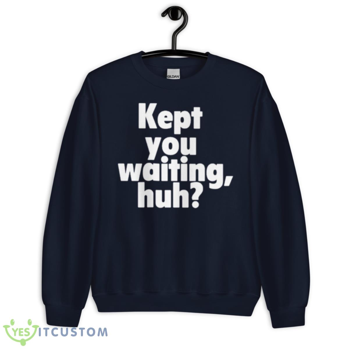 Kept You Waiting Huh Shirt 13 Kept You Waiting Huh Shirt - Unisex Crewneck Sweatshirt-1