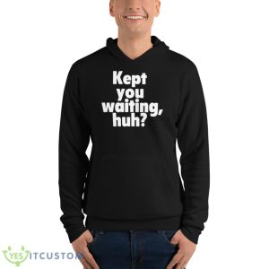 Kept You Waiting Huh Shirt 9 Kept You Waiting Huh Shirt - Unisex Fleece Pullover Hoodie